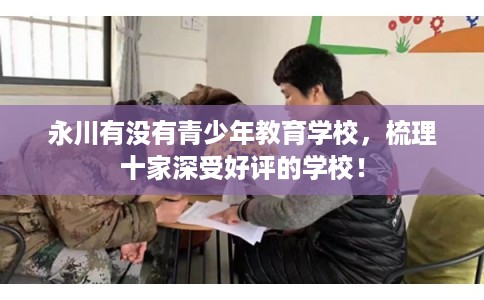 永川有没有青少年教育学校，梳理十家深受好评的学校！