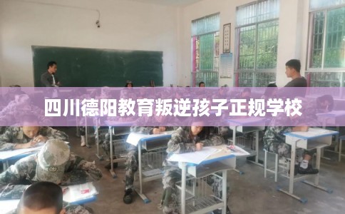 四川德阳教育叛逆孩子正规学校
