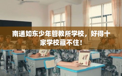 南通如东少年管教所学校，好得十家学校藏不住！