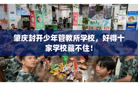 肇庆封开少年管教所学校，好得十家学校藏不住！
