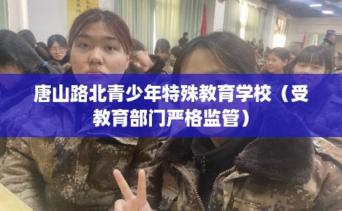 唐山路北青少年特殊教育学校（受教育部门严格监管）