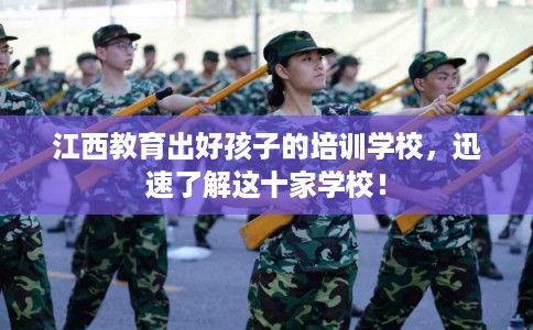江西教育出好孩子的培训学校,迅速了解这十家学校! 江西教育出好孩子的培训学校,迅速了解这十家学校!