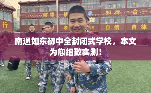 南通如东初中全封闭式学校，本文为您细致实测！