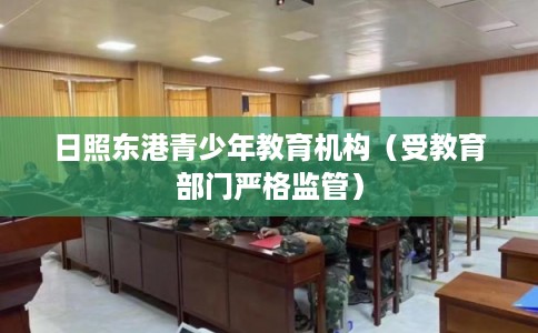 日照东港青少年教育机构（受教育部门严格监管）