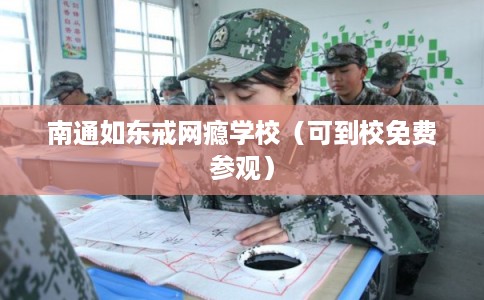 南通如东戒网瘾学校（可到校免费参观）