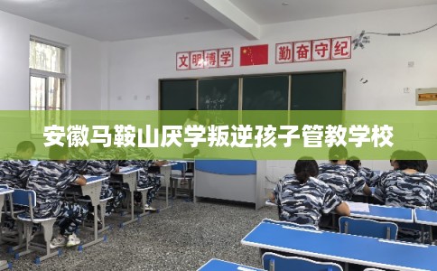 安徽马鞍山厌学叛逆孩子管教学校
