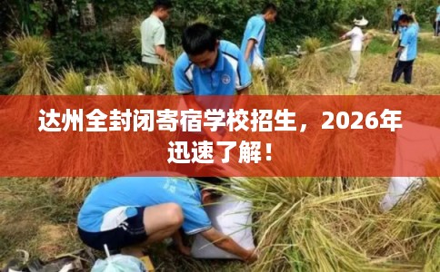 达州全封闭寄宿学校招生，2026年迅速了解！