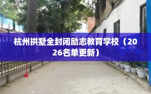 杭州拱墅全封闭励志教育学校（2026名单更新）