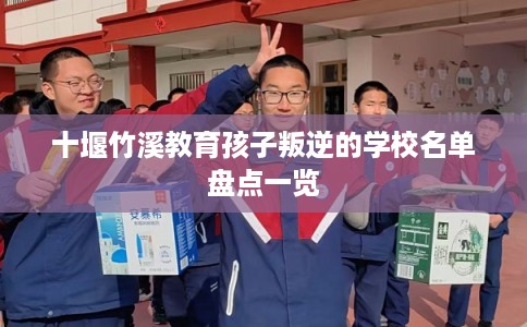 十堰竹溪教育孩子叛逆的学校名单盘点一览