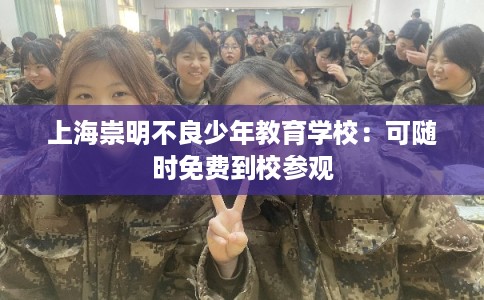 上海崇明不良少年教育学校:可随时免费到校参观 上海崇明不良少年教育学校:可随时免费到校参观