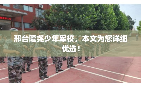 邢台隆尧少年军校，本文为您详细优选！