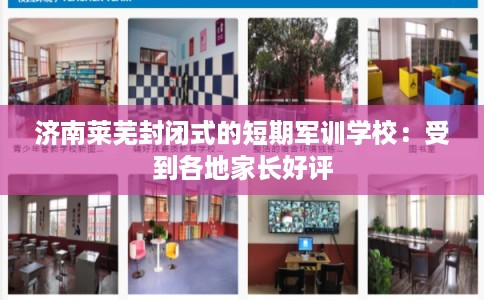 济南莱芜封闭式的短期军训学校：受到各地家长好评