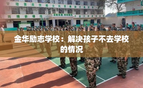 金华励志学校：解决孩子不去学校的情况
