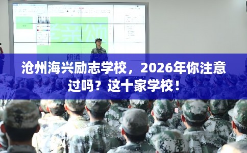 沧州海兴励志学校，2026年你注意过吗？这十家学校！