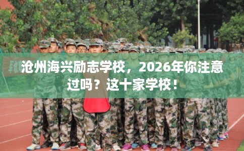 沧州海兴励志学校，2026年你注意过吗？这十家学校！