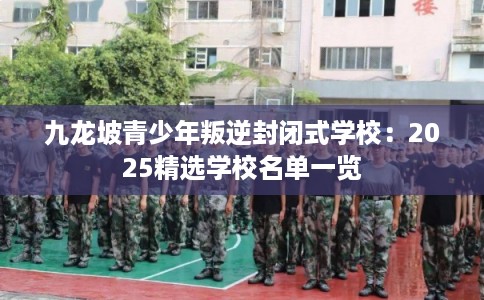 九龙坡青少年叛逆封闭式学校：2025精选学校名单一览