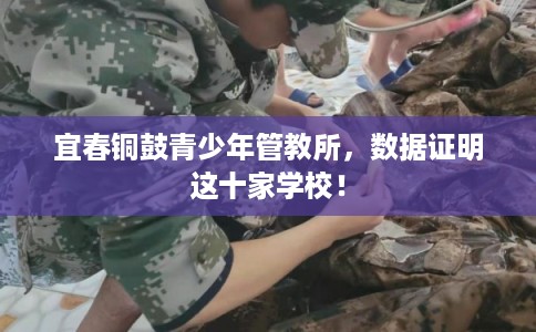 宜春铜鼓青少年管教所,数据证明这十家学校! 宜春铜鼓青少年管教所,数据证明这十家学校!