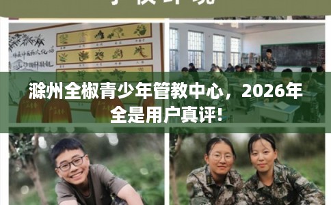 滁州全椒青少年管教中心,2026年全是用户真评! 滁州全椒青少年管教中心,2026年全是用户真评!
