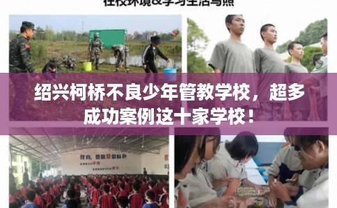 绍兴柯桥不良少年管教学校,超多成功案例这十家学校! 绍兴柯桥不良少年管教学校,超多成功案例这十家学校!