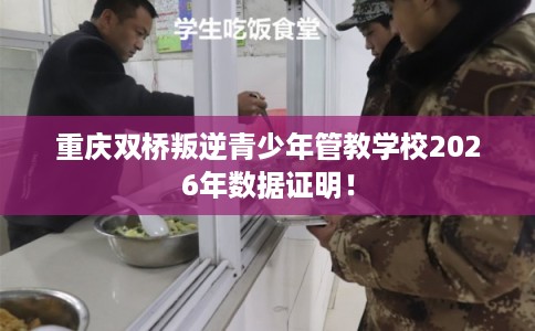 重庆双桥叛逆青少年管教学校2026年数据证明! 重庆双桥叛逆青少年管教学校2026年数据证明!