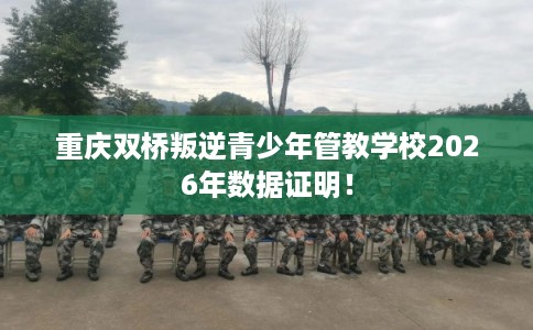 重庆双桥叛逆青少年管教学校2026年数据证明！