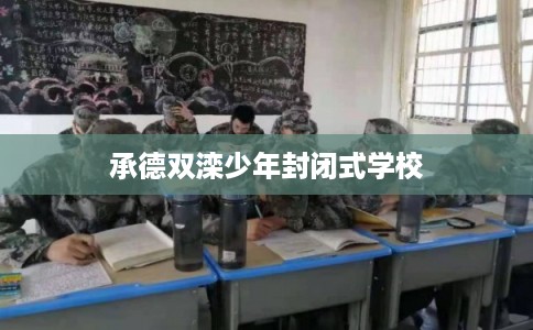 承德双滦少年封闭式学校 承德双滦少年封闭式学校