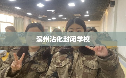 滨州沾化封闭学校 滨州沾化封闭学校