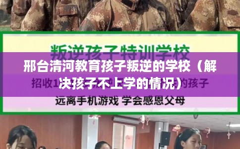 邢台清河教育孩子叛逆的学校（解决孩子不上学的情况）