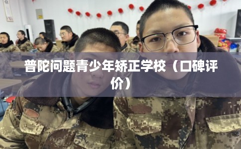 普陀问题青少年矫正学校（口碑评价）
