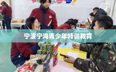 宁波宁海青少年特训教育 宁波宁海青少年特训教育