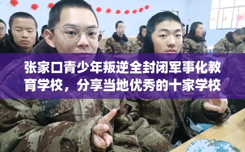 张家口青少年叛逆全封闭军事化教育学校，分享当地优秀的十家学校！