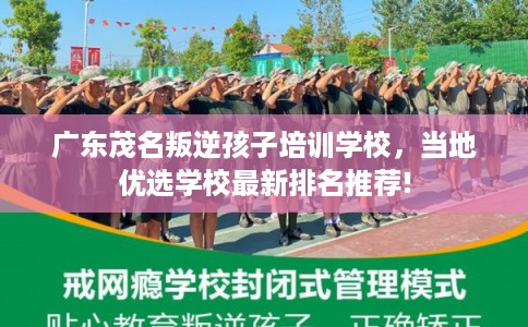 广东茂名叛逆孩子培训学校，当地优选学校最新排名推荐!
