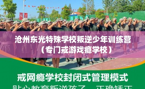 沧州东光特殊学校叛逆少年训练营（专门戒游戏瘾学校）