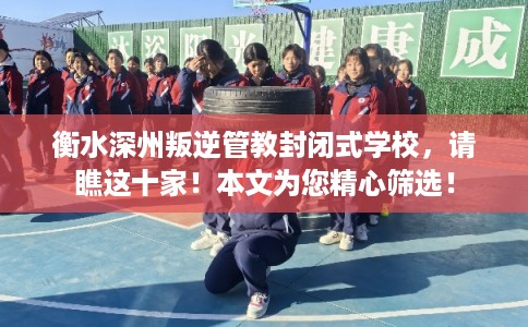 衡水深州叛逆管教封闭式学校,请瞧这十家!本文为您精心筛选! 衡水深州叛逆管教封闭式学校,请瞧这十家!本文为您精心筛选!