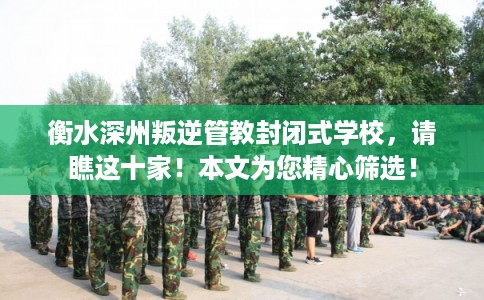 衡水深州叛逆管教封闭式学校,请瞧这十家!本文为您精心筛选! 衡水深州叛逆管教封闭式学校,请瞧这十家!本文为您精心筛选!