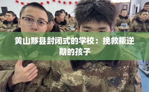 黄山黟县封闭式的学校:挽救叛逆期的孩子 黄山黟县封闭式的学校:挽救叛逆期的孩子