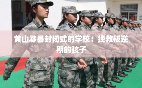 黄山黟县封闭式的学校：挽救叛逆期的孩子