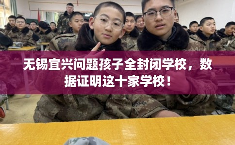 无锡宜兴问题孩子全封闭学校，数据证明这十家学校！