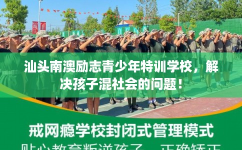 汕头南澳励志青少年特训学校，解决孩子混社会的问题！
