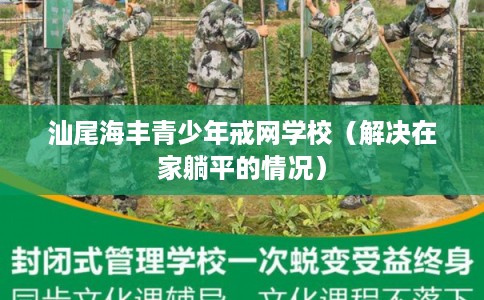 汕尾海丰青少年戒网学校(解决在家躺平的情况) 汕尾海丰青少年戒网学校(解决在家躺平的情况)