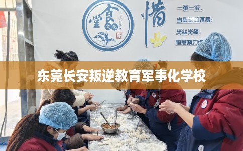 东莞长安叛逆教育军事化学校 东莞长安叛逆教育军事化学校