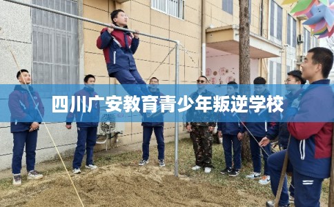 四川广安教育青少年叛逆学校