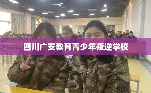 四川广安教育青少年叛逆学校