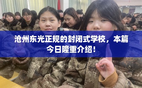 沧州东光正规的封闭式学校，本篇今日隆重介绍！