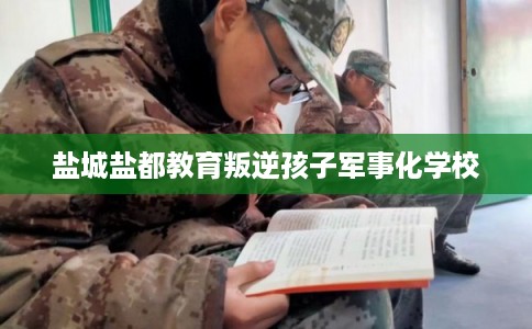 盐城盐都教育叛逆孩子军事化学校