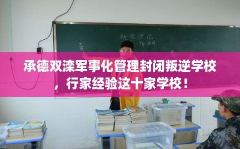 承德双滦军事化管理封闭叛逆学校，行家经验这十家学校！