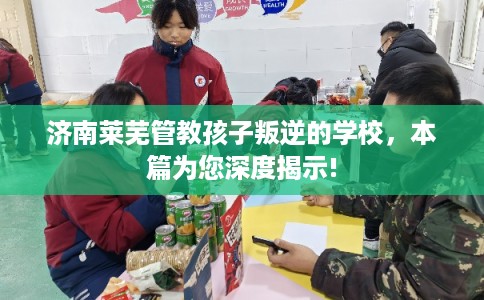 济南莱芜管教孩子叛逆的学校,本篇为您深度揭示! 济南莱芜管教孩子叛逆的学校,本篇为您深度揭示!