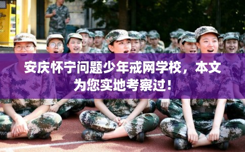 安庆怀宁问题少年戒网学校,本文为您实地考察过! 安庆怀宁问题少年戒网学校,本文为您实地考察过!