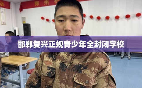 邯郸复兴正规青少年全封闭学校