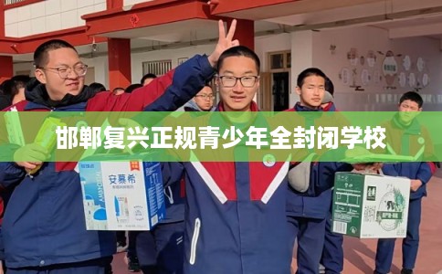 邯郸复兴正规青少年全封闭学校